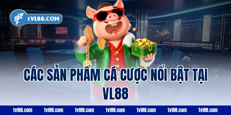 Các sản phẩm cá cược nổi bật tại VL88