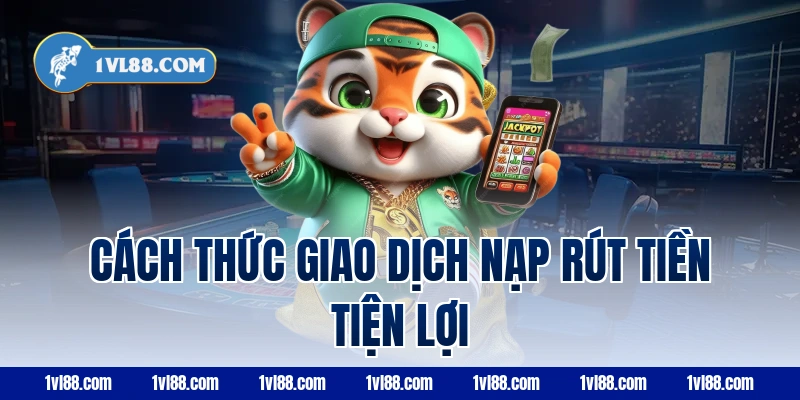 Cách thức giao dịch nạp rút tiền tiện lợi