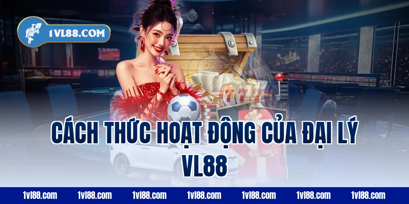Cách thức hoạt động của đại lý vl88