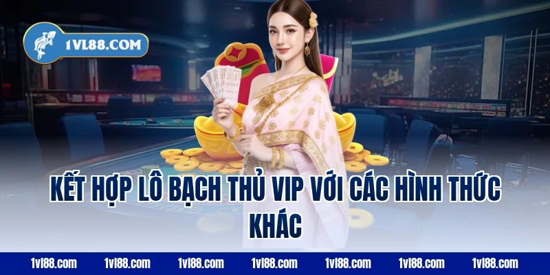 Kết hợp lô bạch thủ VIP với các hình thức khác