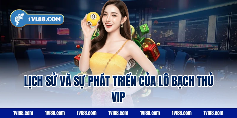 Lịch sử và sự phát triển của lô bạch thủ VIP