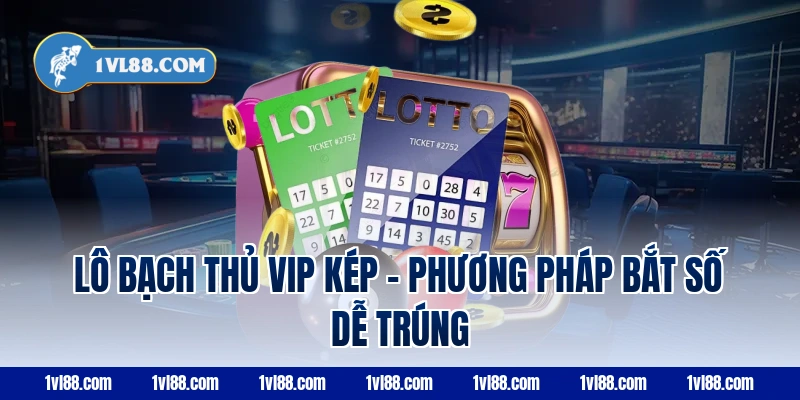 Lô bạch thủ VIP kép – Phương pháp bắt số dễ trúng