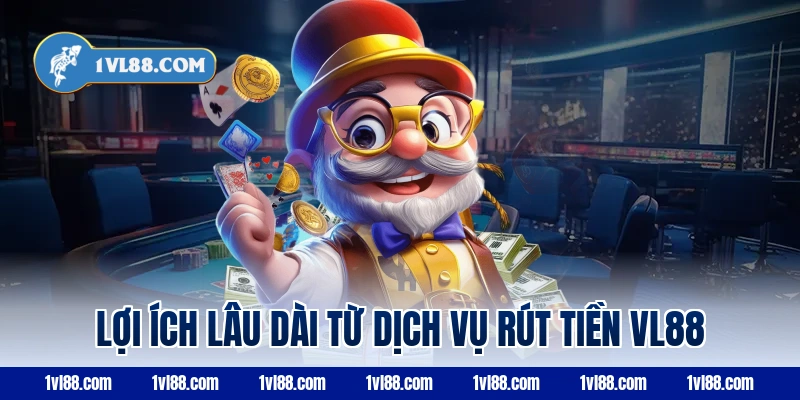 Lợi ích lâu dài từ dịch vụ rút tiền vl88
