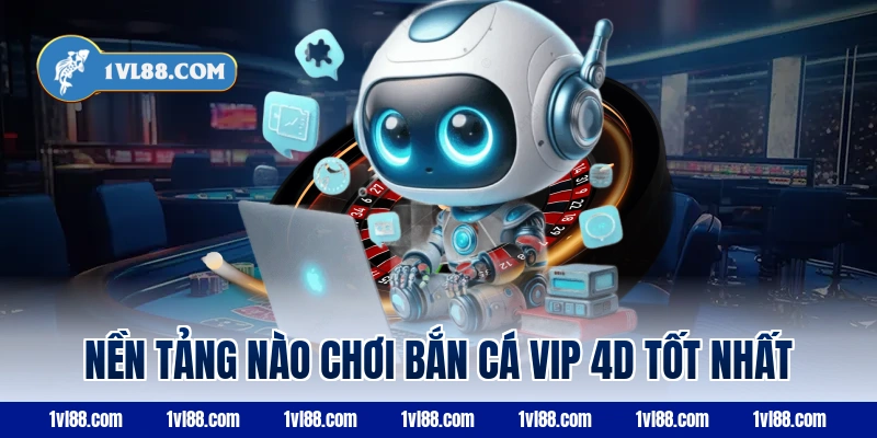 Nền tảng nào chơi bắn cá vip 4d tốt nhất