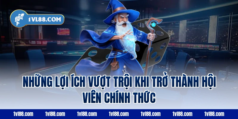 Những Lợi Ích Vượt Trội Khi Trở Thành Hội Viên Chính Thức