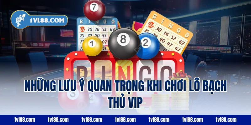 Những lưu ý quan trọng khi chơi lô bạch thủ VIP