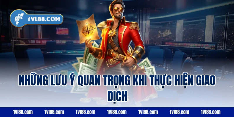 Những Lưu Ý Quan Trọng Khi Thực Hiện Giao Dịch