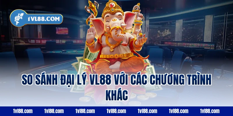 So sánh đại lý vl88 với các chương trình khác