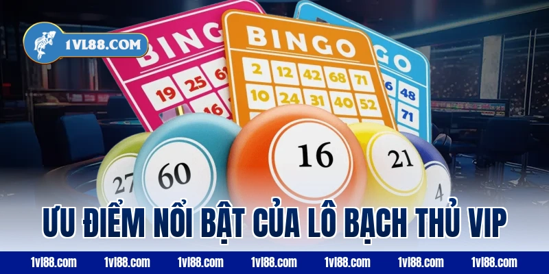 Ưu điểm nổi bật của lô bạch thủ VIP