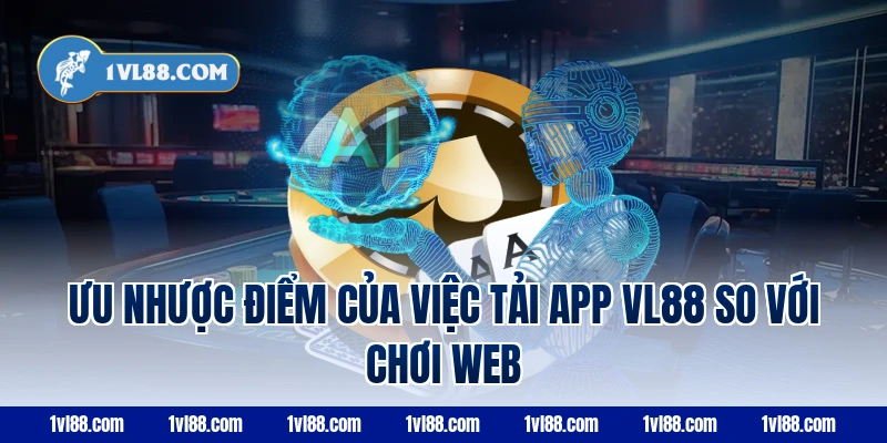 Ưu nhược điểm của việc tải app vl88 so với chơi web