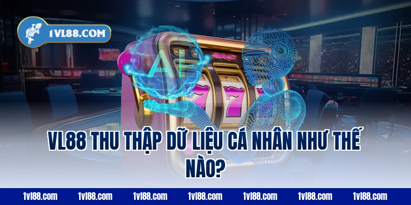 VL88 thu thập dữ liệu cá nhân như thế nào?